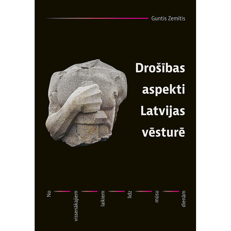 Drošības aspekti Latvijas vēsturē. No vissenākajiem laikiem līdz mūsu dienām / Guntis Zemītis