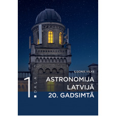 Astronomija Latvijā 20. gadsimtā. I daļa / Ilgonis Vilks