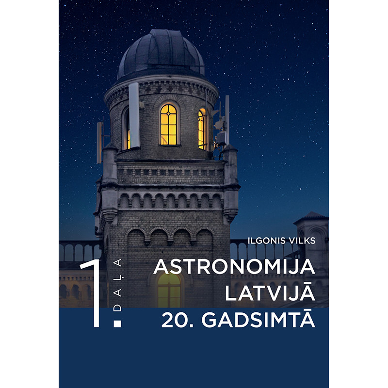 Astronomija Latvijā 20. gadsimtā. I daļa / Ilgonis Vilks