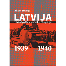 Latvija: liktenīgo lēmumu laiks. Okupācija. 1939–1940 / Aivars Stranga