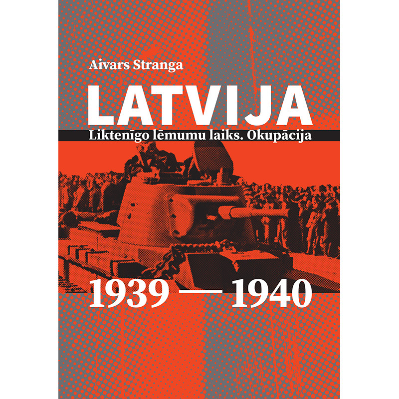 Latvija: liktenīgo lēmumu laiks. Okupācija. 1939–1940 / Aivars Stranga