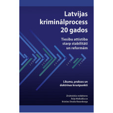 Latvijas kriminālprocess 20 gados: tiesību attīstība starp stabilitāti un reformām. Likuma, prakses un doktrīnas krustpunkti /
