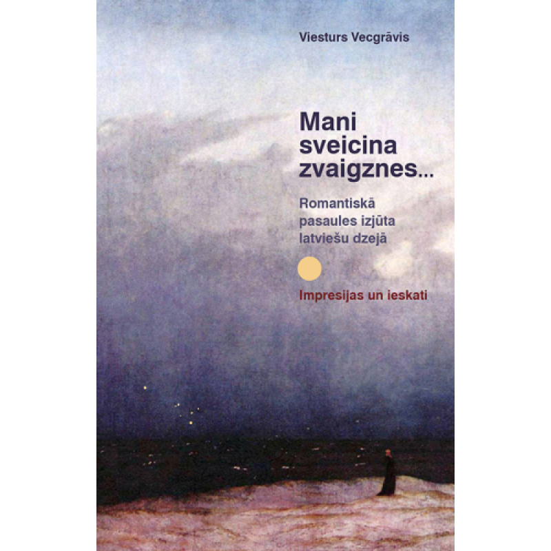 Mani sveicina zvaigznes. Romantiskā pasaules izjūta latviešu dzejā. Impresijas un ieskati / Viesturs Vecgrāvis