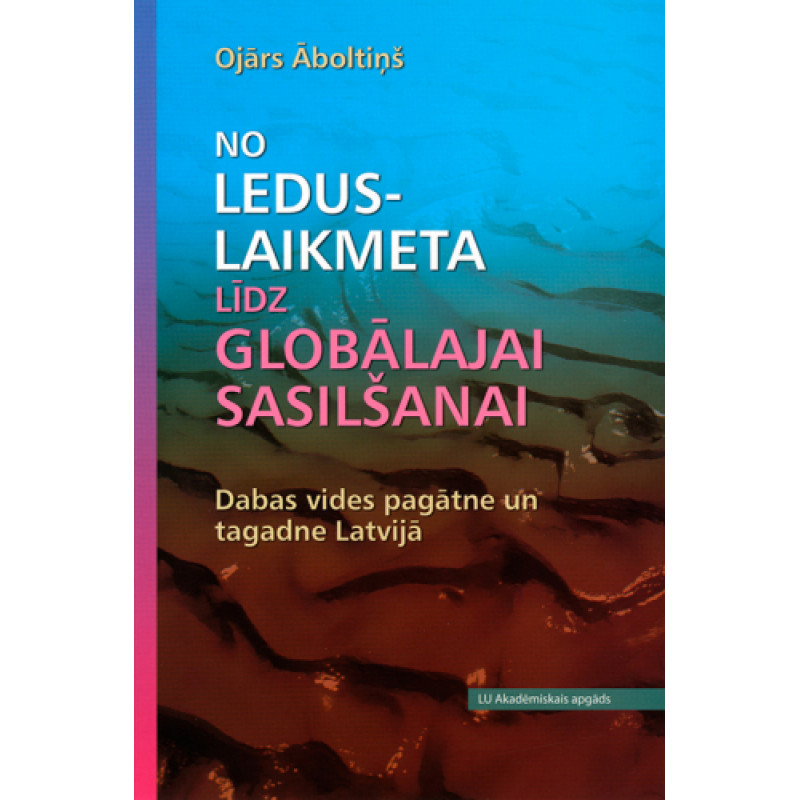 No leduslaikmeta līdz globālajai sasilšanai. Dabas vides pagātne un tagadne Latvijā / Ojārs Āboltiņš