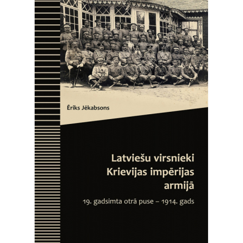 Latviešu virsnieki Krievijas impērijas armijā. 19. gadsimta otrā puse ‒ 1914. gads / Ēriks Jēkabsons